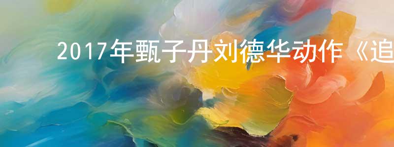 陈兰林的动漫综艺大全,2017年甄子丹刘德华动作《追龙/卧虎2/跛豪》HD国语中字迅雷下载_电影天堂